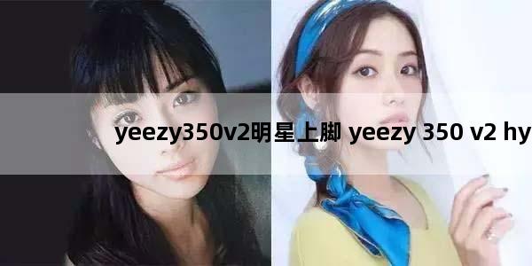 yeezy350v2明星上脚 yeezy 350 v2 hyperspace测评 上脚效果惊人